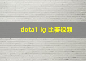 dota1 ig 比赛视频